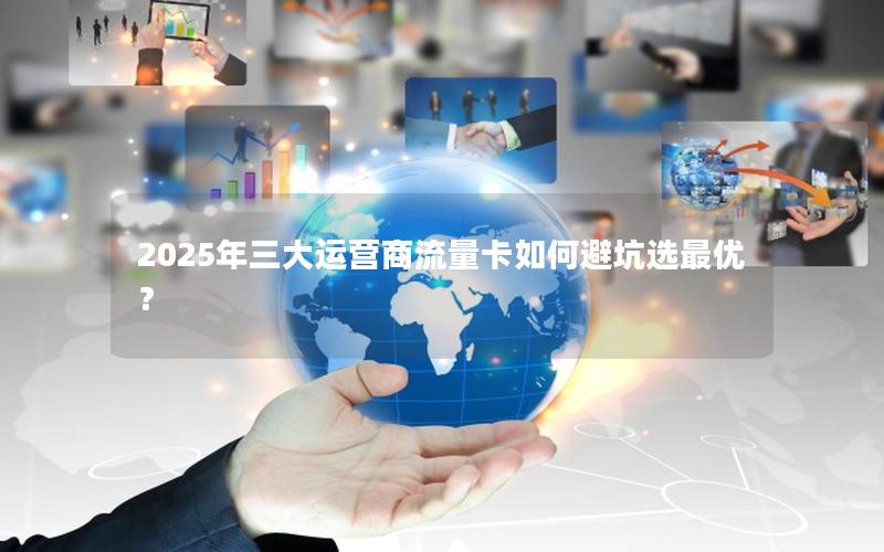 2025年三大运营商流量卡如何避坑选最优？