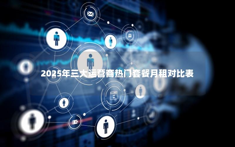 2025年三大运营商热门套餐月租对比表