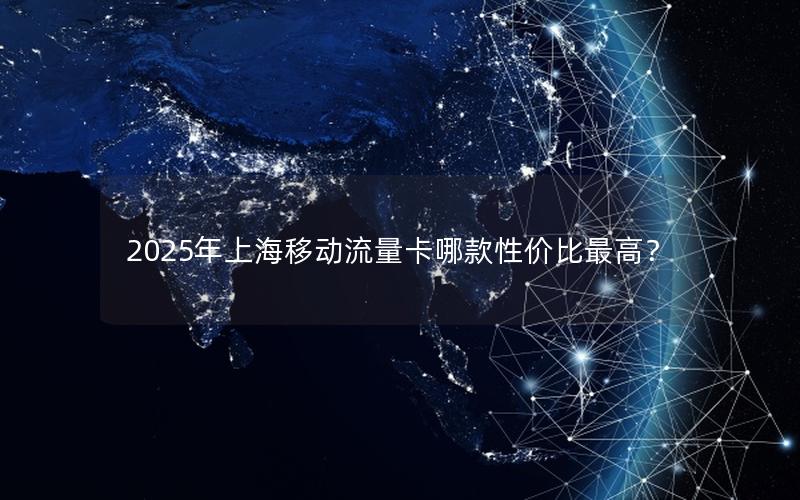 2025年上海移动流量卡哪款性价比最高？