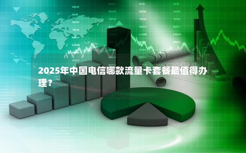 2025年中国电信哪款流量卡套餐最值得办理？