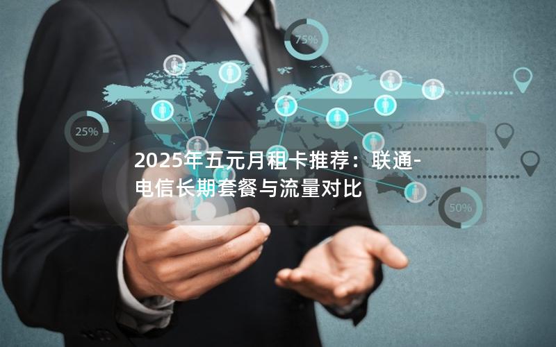 2025年五元月租卡推荐：联通-电信长期套餐与流量对比