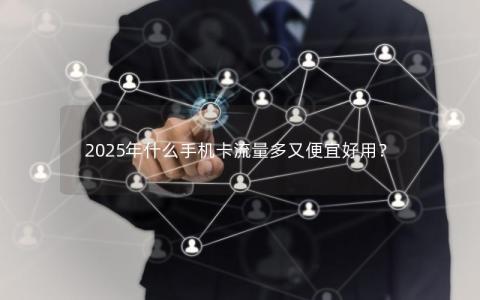 2025年什么手机卡流量多又便宜好用？