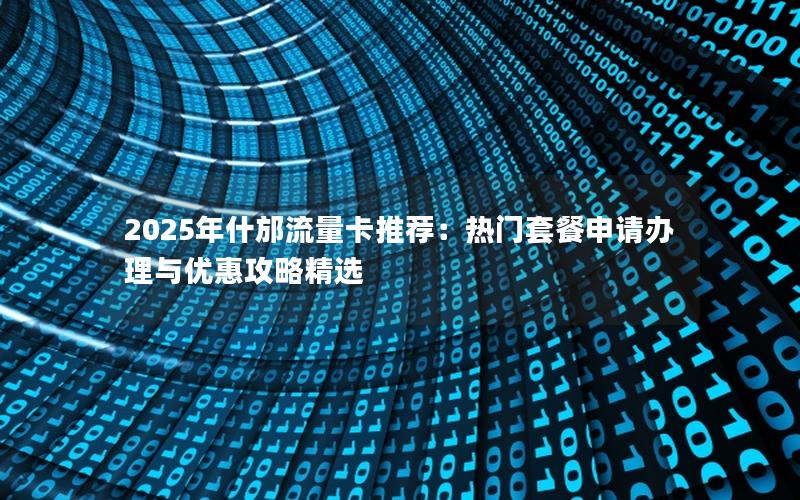 2025年什邡流量卡推荐：热门套餐申请办理与优惠攻略精选