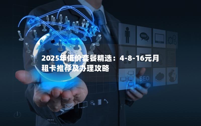 2025年低价套餐精选：4-8-16元月租卡推荐及办理攻略
