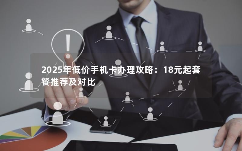 2025年低价手机卡办理攻略：18元起套餐推荐及对比