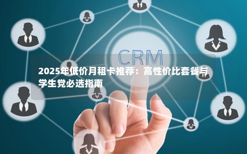 2025年低价月租卡推荐：高性价比套餐与学生党必选指南