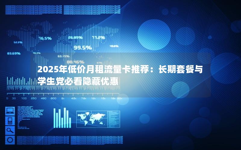 2025年低价月租流量卡推荐：长期套餐与学生党必看隐藏优惠