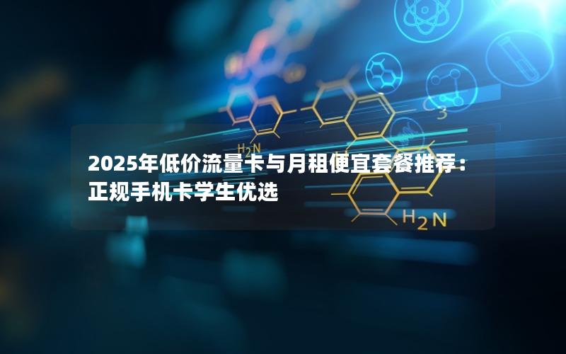 2025年低价流量卡与月租便宜套餐推荐：正规手机卡学生优选