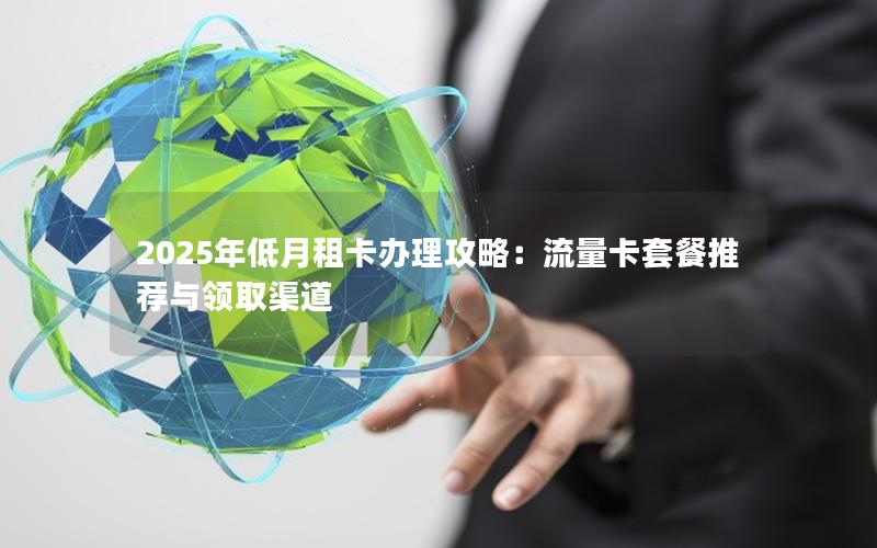 2025年低月租卡办理攻略：流量卡套餐推荐与领取渠道
