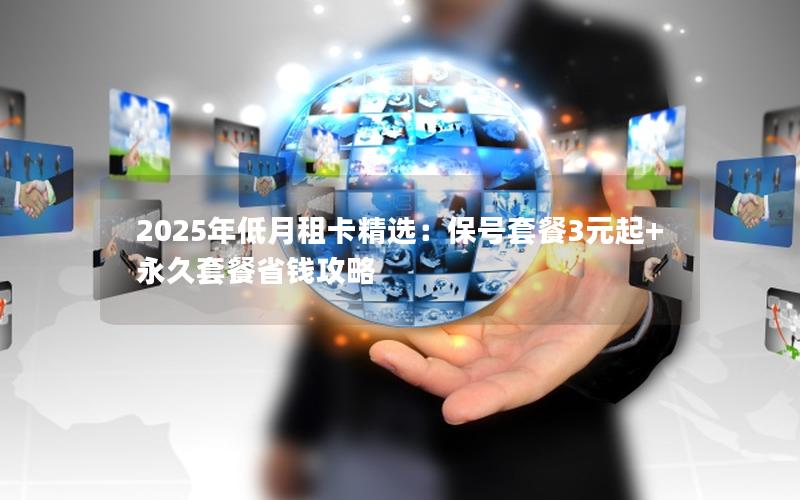 2025年低月租卡精选：保号套餐3元起+永久套餐省钱攻略