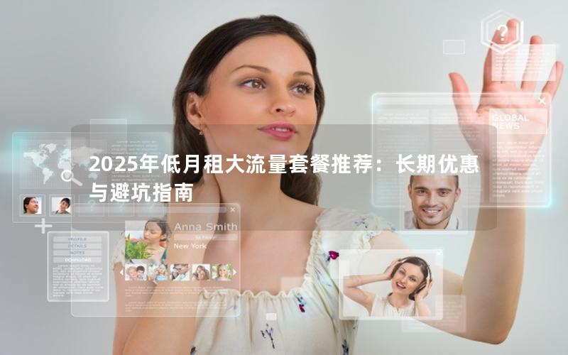 2025年低月租大流量套餐推荐：长期优惠与避坑指南