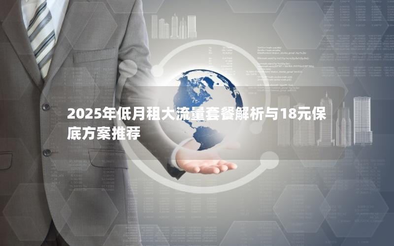 2025年低月租大流量套餐解析与18元保底方案推荐