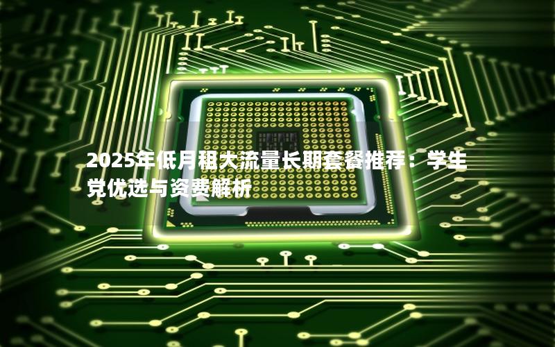 2025年低月租大流量长期套餐推荐：学生党优选与资费解析
