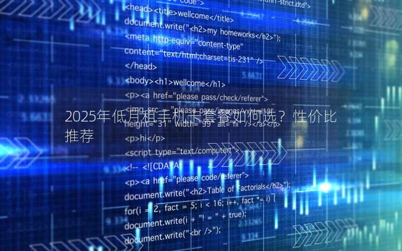 2025年低月租手机卡套餐如何选？性价比推荐
