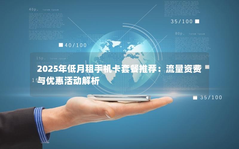 2025年低月租手机卡套餐推荐：流量资费与优惠活动解析