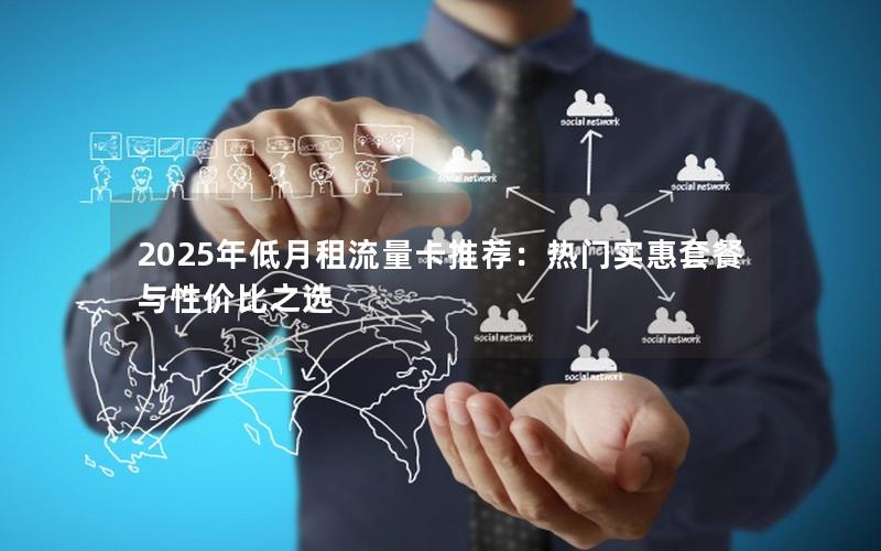 2025年低月租流量卡推荐：热门实惠套餐与性价比之选