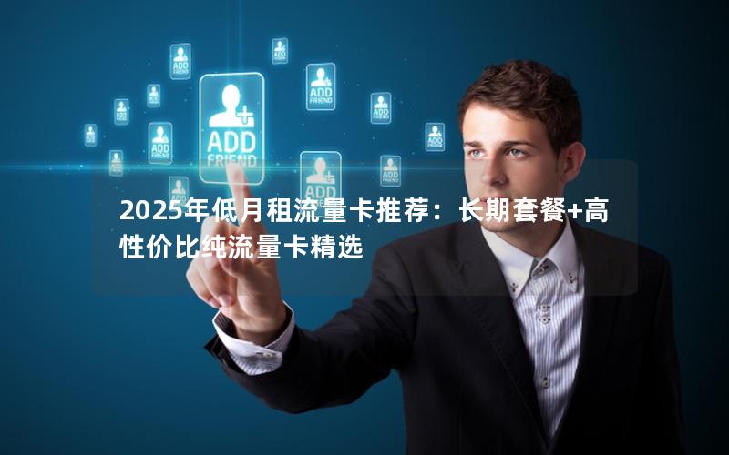 2025年低月租流量卡推荐：长期套餐+高性价比纯流量卡精选