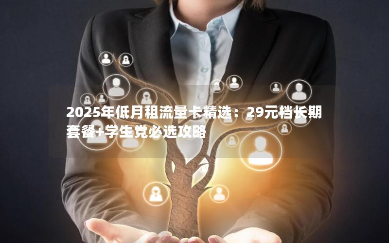 2025年低月租流量卡精选：29元档长期套餐+学生党必选攻略