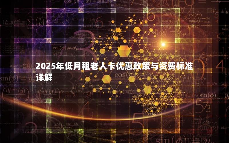 2025年低月租老人卡优惠政策与资费标准详解