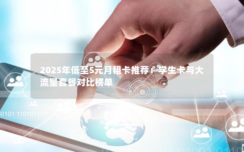 2025年低至5元月租卡推荐：学生卡与大流量套餐对比榜单