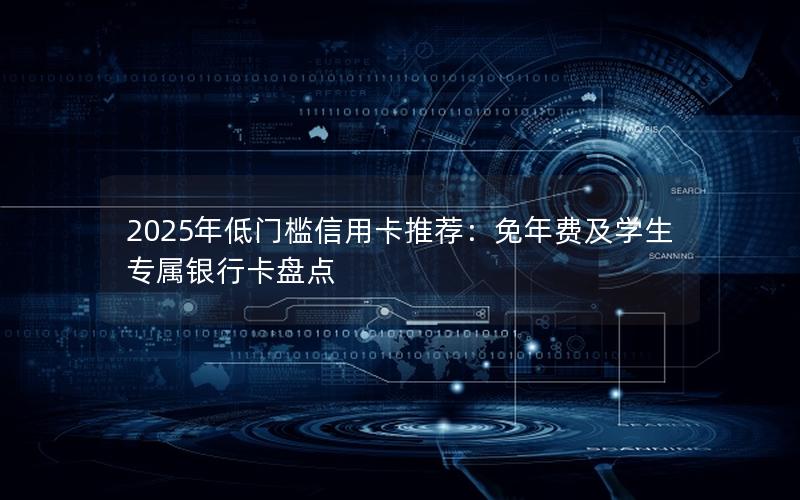 2025年低门槛信用卡推荐：免年费及学生专属银行卡盘点