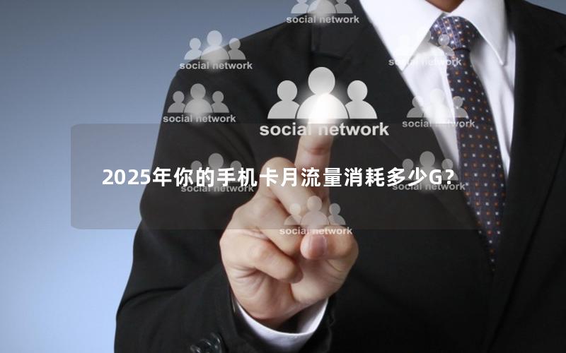 2025年你的手机卡月流量消耗多少G？