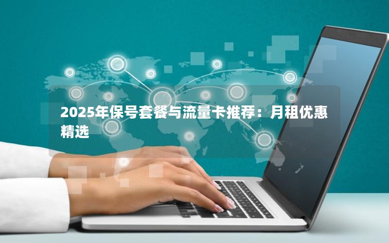 2025年保号套餐与流量卡推荐：月租优惠精选