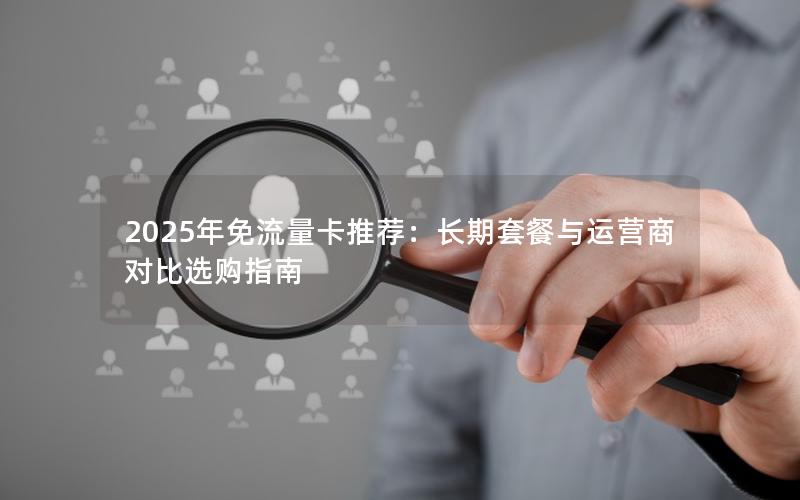 2025年免流量卡推荐：长期套餐与运营商对比选购指南