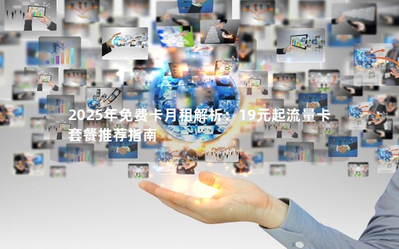 2025年免费卡月租解析：19元起流量卡套餐推荐指南