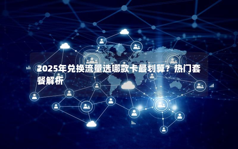 2025年兑换流量选哪款卡最划算？热门套餐解析