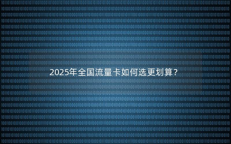 2025年全国流量卡如何选更划算？