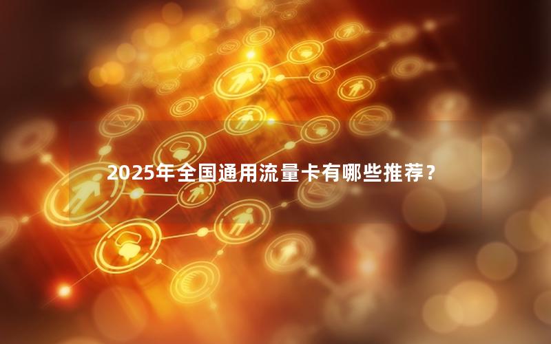 2025年全国通用流量卡有哪些推荐？