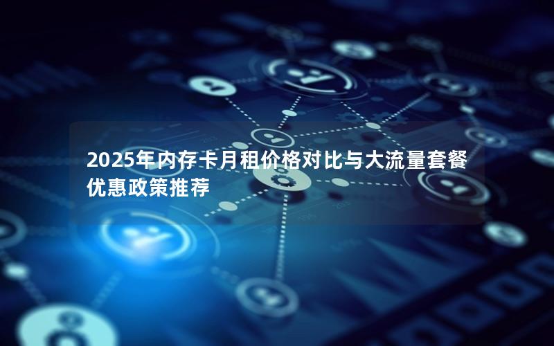 2025年内存卡月租价格对比与大流量套餐优惠政策推荐
