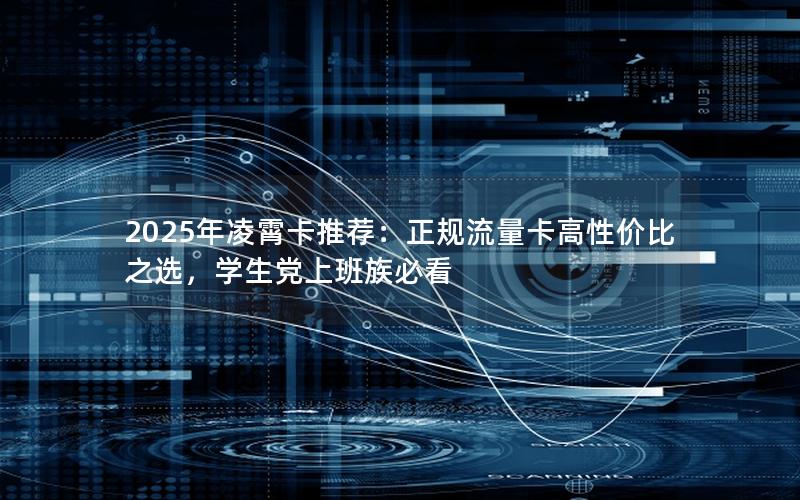 2025年凌霄卡推荐：正规流量卡高性价比之选，学生党上班族必看