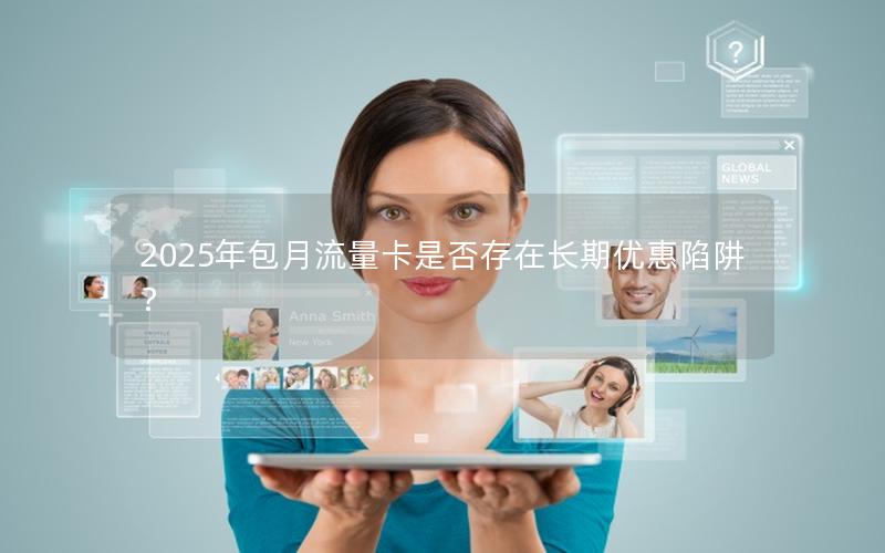 2025年包月流量卡是否存在长期优惠陷阱？
