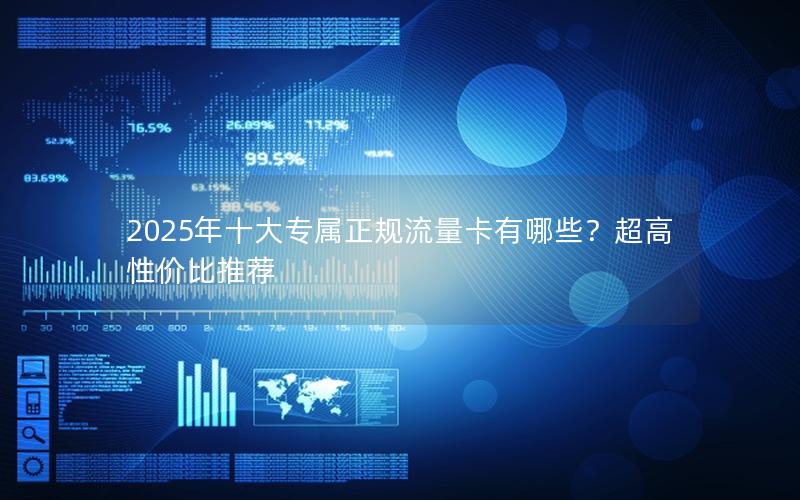 2025年十大专属正规流量卡有哪些？超高性价比推荐