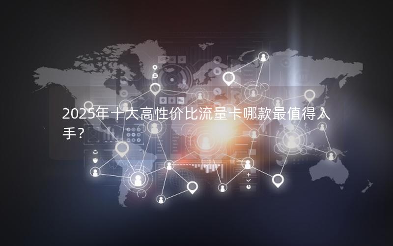 2025年十大高性价比流量卡哪款最值得入手？