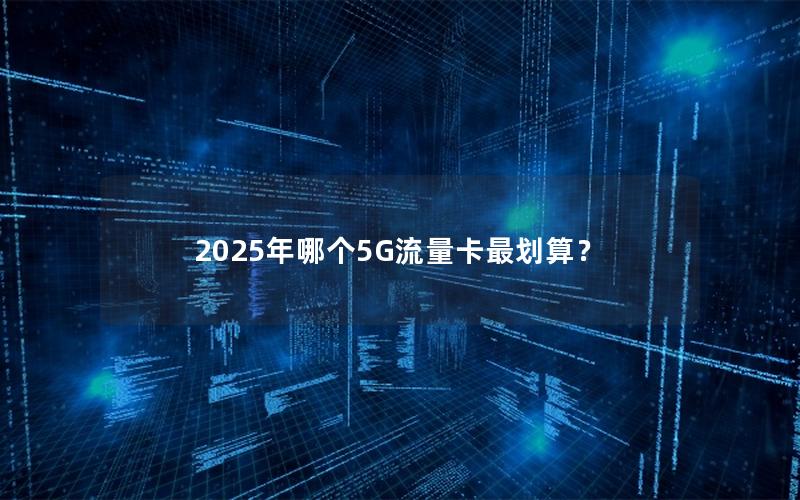2025年哪个5G流量卡最划算？