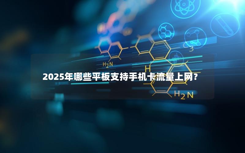 2025年哪些平板支持手机卡流量上网？
