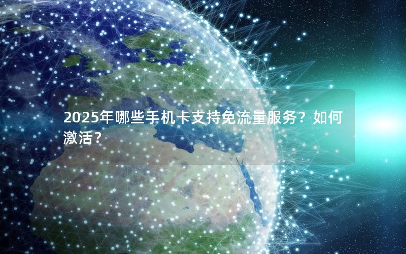 2025年哪些手机卡支持免流量服务？如何激活？