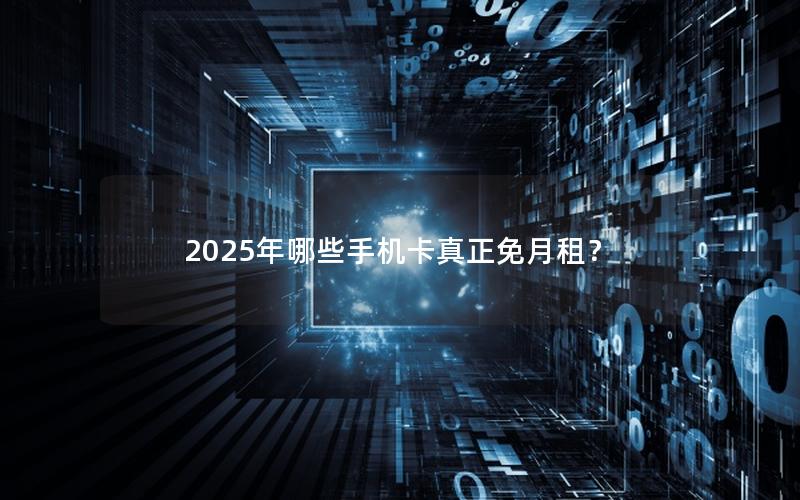 2025年哪些手机卡真正免月租？