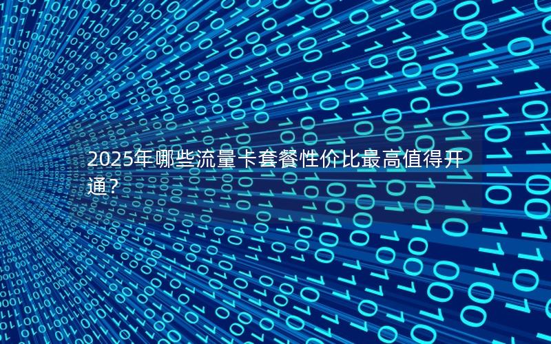 2025年哪些流量卡套餐性价比最高值得开通？