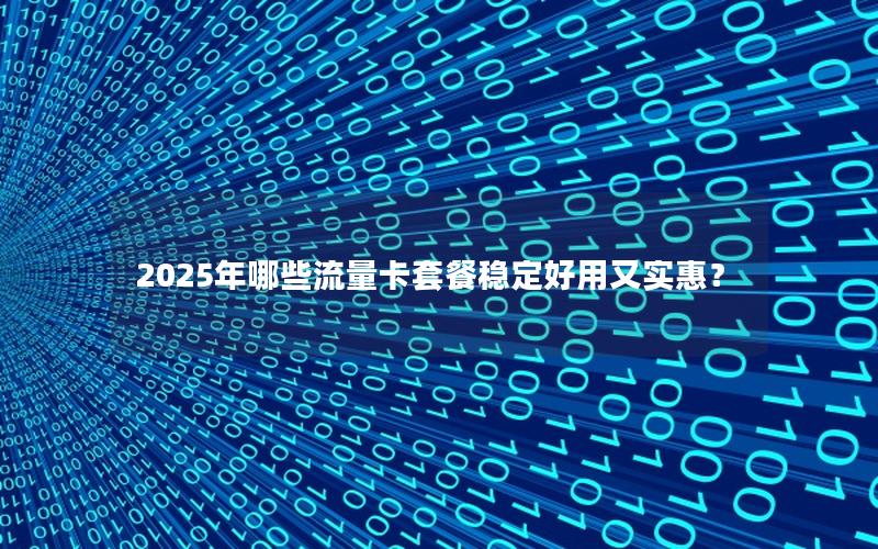 2025年哪些流量卡套餐稳定好用又实惠？