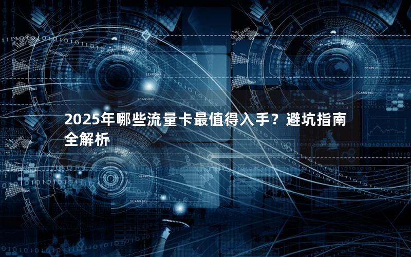 2025年哪些流量卡最值得入手？避坑指南全解析