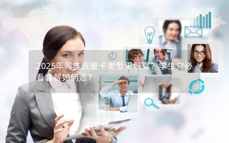 2025年哪些流量卡类型更划算？学生党必看套餐如何选？