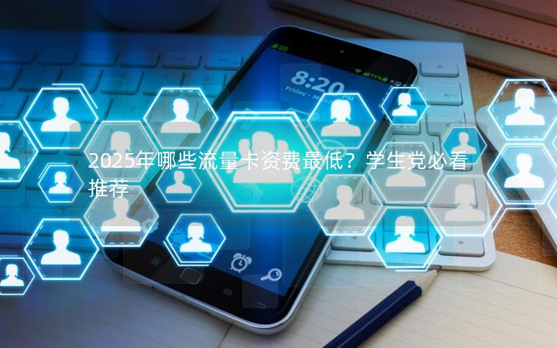 2025年哪些流量卡资费最低？学生党必看推荐