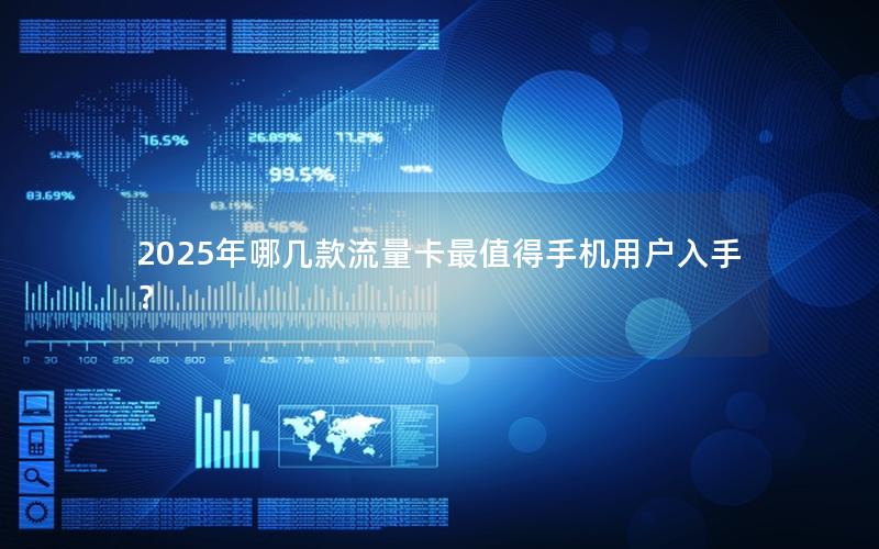 2025年哪几款流量卡最值得手机用户入手？
