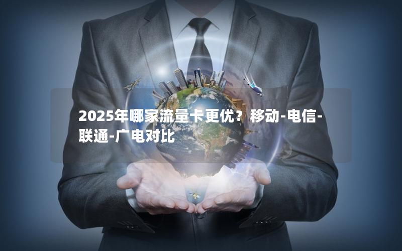 2025年哪家流量卡更优？移动-电信-联通-广电对比