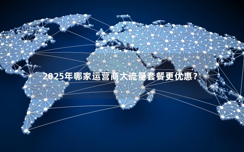 2025年哪家运营商大流量套餐更优惠？