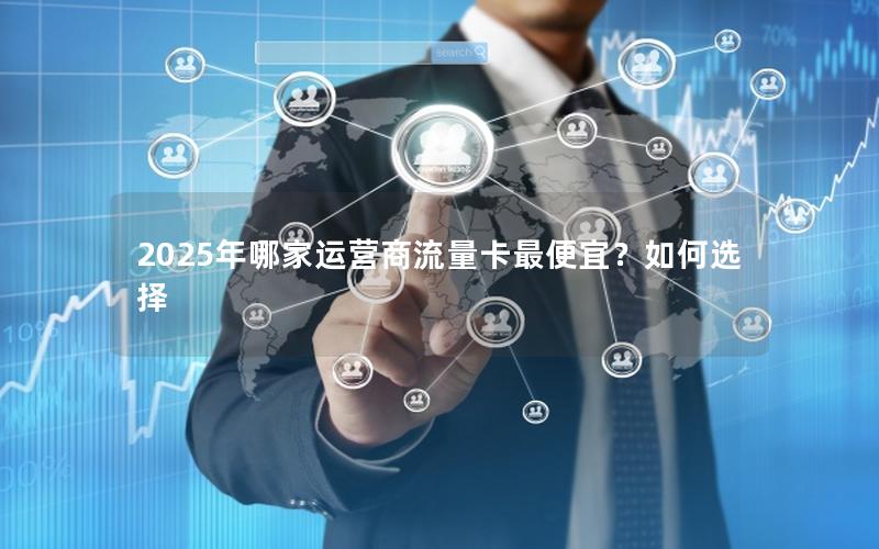 2025年哪家运营商流量卡最便宜？如何选择